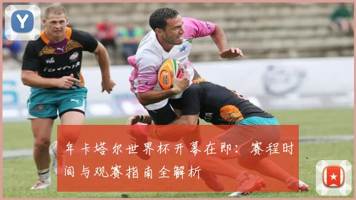 年卡塔尔世界杯开幕在即：赛程时间与观赛指南全解析