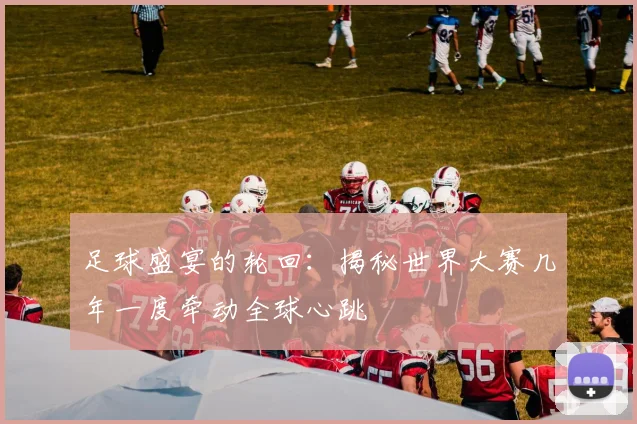 足球盛宴的轮回：揭秘世界大赛几年一度牵动全球心跳