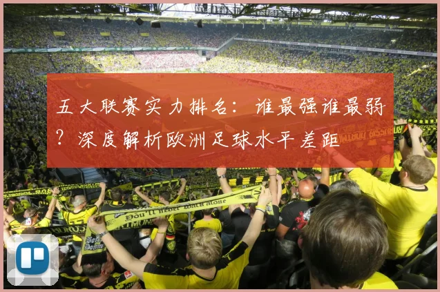 五大联赛实力排名：谁最强谁最弱？深度解析欧洲足球水平差距