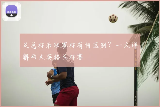足总杯和联赛杯有何区别?一文详解两大英格兰杯赛