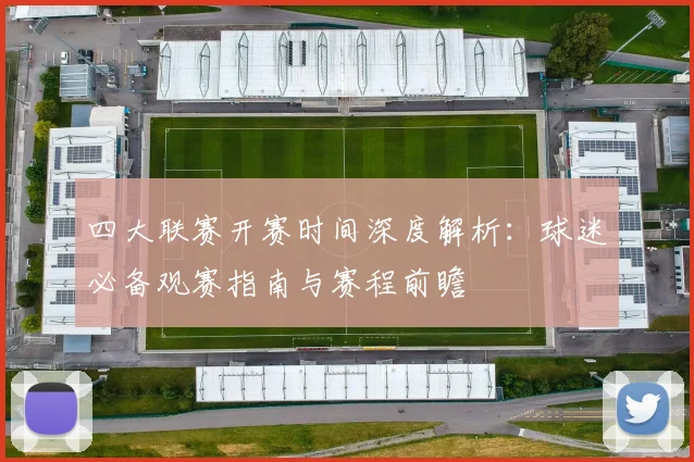 四大联赛开赛时间深度解析：球迷必备观赛指南与赛程前瞻