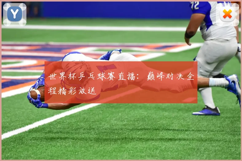 世界杯乒乓球赛直播:巅峰对决全程精彩放送