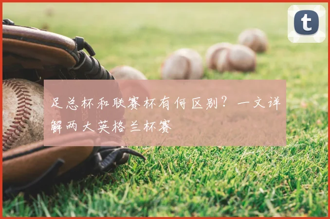 足总杯和联赛杯有何区别?一文详解两大英格兰杯赛