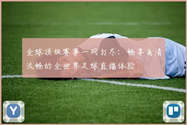 全球顶级赛事一网打尽：畅享高清流畅的全世界足球直播体验
