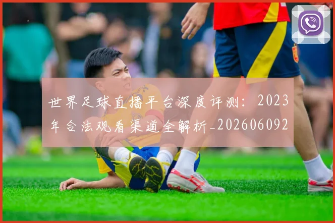 世界足球直播平台深度评测：2023年合法观看渠道全解析_20260609201544