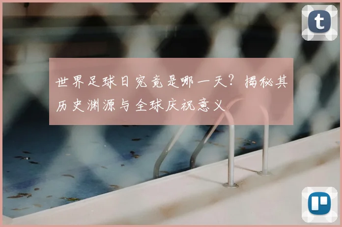世界足球日究竟是哪一天？揭秘其历史渊源与全球庆祝意义