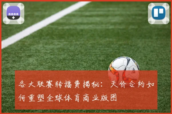 各大联赛转播费揭秘：天价合约如何重塑全球体育商业版图