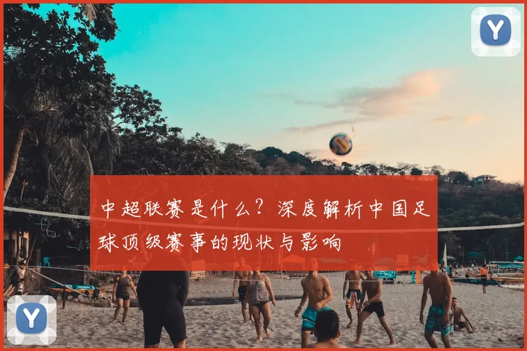 中超联赛是什么?深度解析中国足球顶级赛事的现状与影响