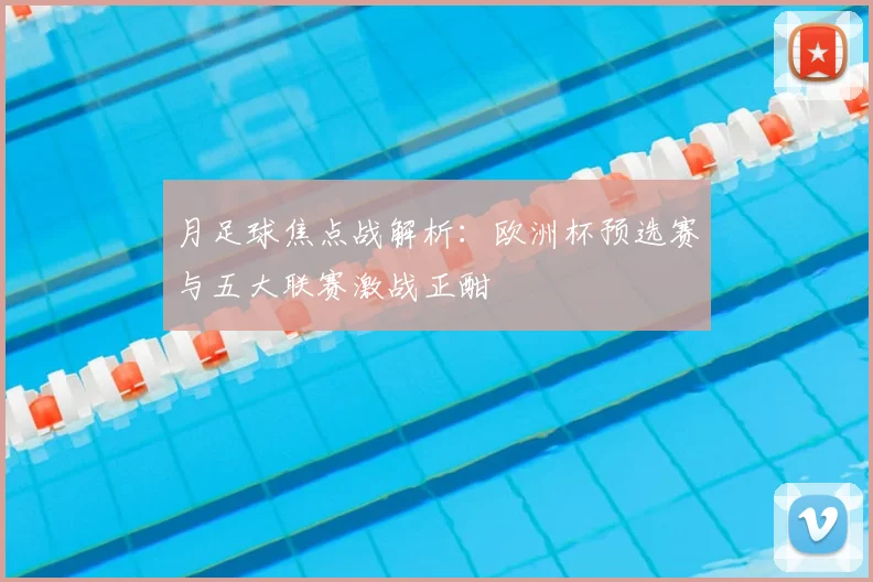 月足球焦点战解析：欧洲杯预选赛与五大联赛激战正酣
