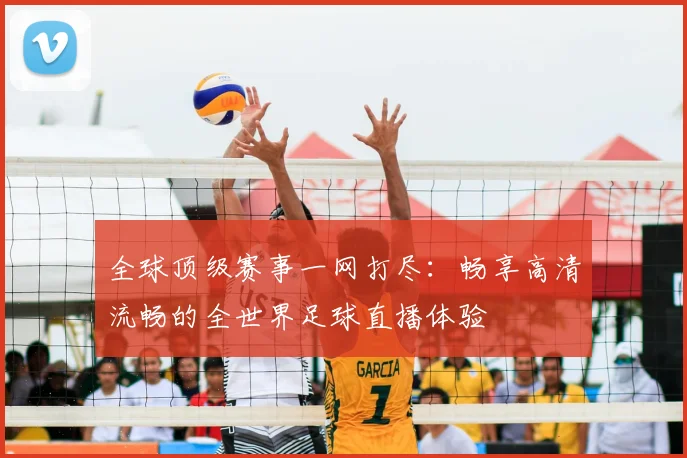 全球顶级赛事一网打尽：畅享高清流畅的全世界足球直播体验