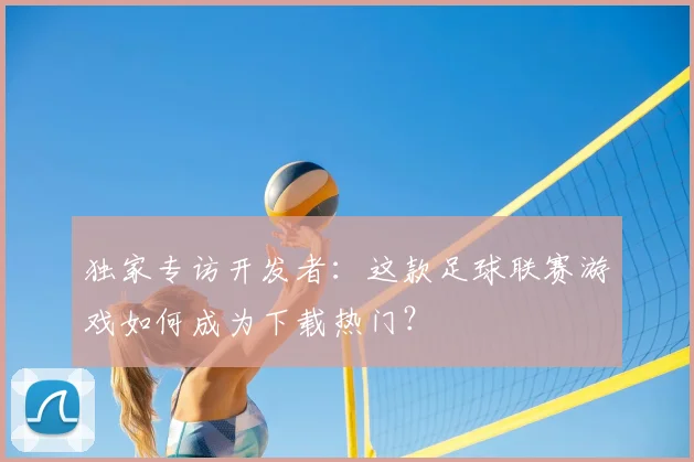 独家专访开发者：这款足球联赛游戏如何成为下载热门？