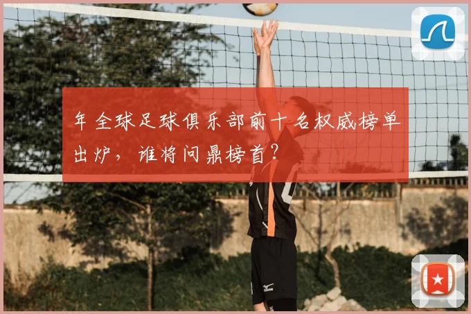 年全球足球俱乐部前十名权威榜单出炉，谁将问鼎榜首？