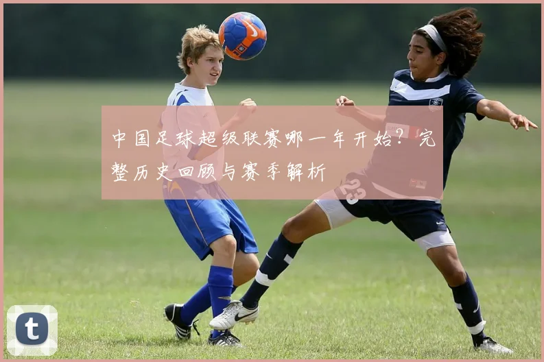 中国足球超级联赛哪一年开始?完整历史回顾与赛季解析