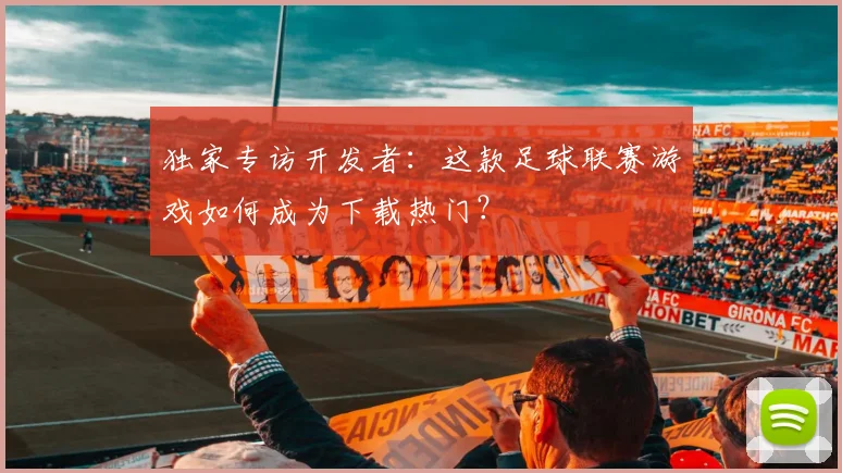 独家专访开发者：这款足球联赛游戏如何成为下载热门？
